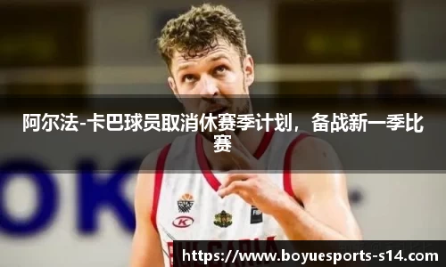 阿尔法-卡巴球员取消休赛季计划，备战新一季比赛