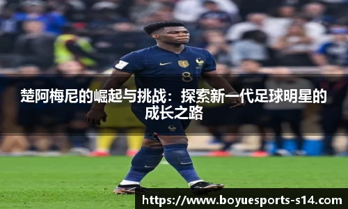 楚阿梅尼的崛起与挑战：探索新一代足球明星的成长之路